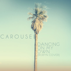 Carousel - Dancing On My Own (Robyn Cover)