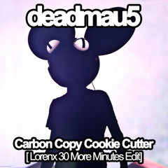 Deadmau5 - Carbon Copy Cookie Cutter(Lorenx 30 More Minutes Edit)
