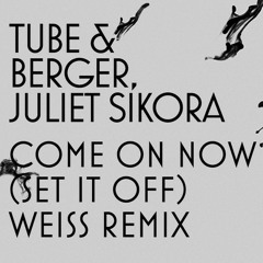 Tube & Berger, Juliet Sikora - Come On Now (Set It Off) [Weiss Remix]
