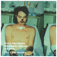 Tiny Little Houses - Every Man Knows His Plague; And You Are Mine