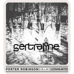 Porter Robinson - Lionhearted Feat. Urban Cone (SERTRALINE Remix) FREE DOWNLOAD