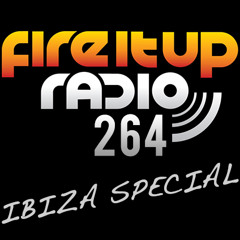 Fire It Up Radio 264 (Ibiza Special Part 1)