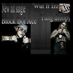 Block boi ace & yung droopy "wut it izz"