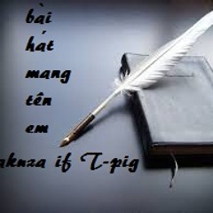 Bài Hát Mang Tên Em - Zakuza If T - Pig