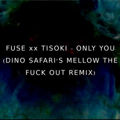 Fuse & Tisoki - Only You (Dino Safari's Mellow the Fuck Out Remix)