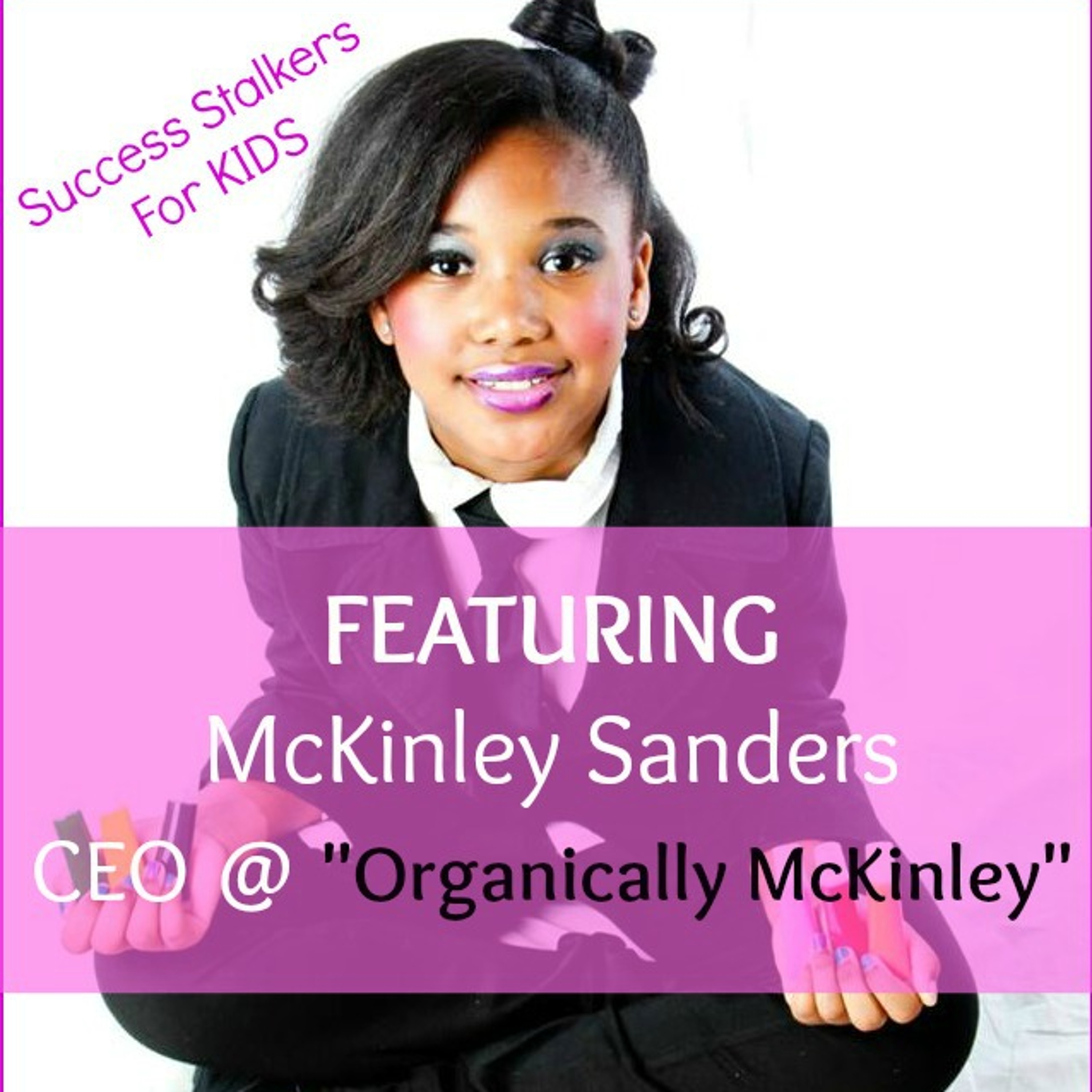 38: McKinley Sanders: 9 yr. old & CEO of Organically McKinley Shares Her Business Venture