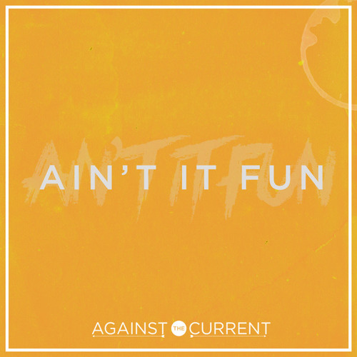 Ain't It Fun - Against The Current
