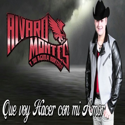 Stream Que Voy Hacer Con Mi Amor (2014) - Alvaro Montes y Su Aguila Norteña  by Frankii Villa | Listen online for free on SoundCloud
