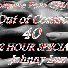 Out of Control Podcast - 40/ 2  @ 2 Hour Special with Johnny Lux