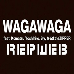 WAGAWAGA feat.Komatsu Yoshihiro,Sly,かるまtheZIPPER / REPWEB