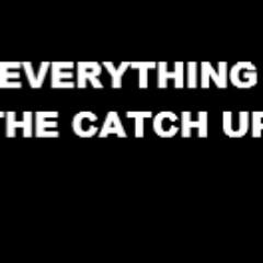 Everything- The Catch Up