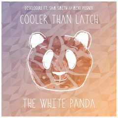 White Panda - Cooler Than Latch (Disclosure Ft. Sam Smith, Mike Posner) [Free Download]