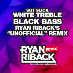 Sgt Slick - White Treble Black Bass (Ryan Riback's "Unofficial" Remix) **FREE DOWNLOAD**