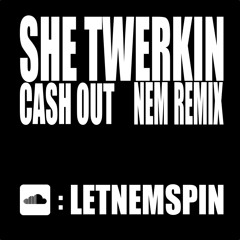 She Twerkin - Cash Out - NEM Remix [free download]