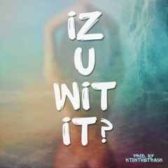 Iz You Wit It Prod. by KTonTheTrack