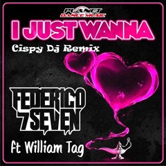Federico Seven Ft William Tag - I Just Wanna (Cispy Dj Bootleg Remix)