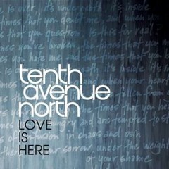 Love Is Here - Tenth Avenue North