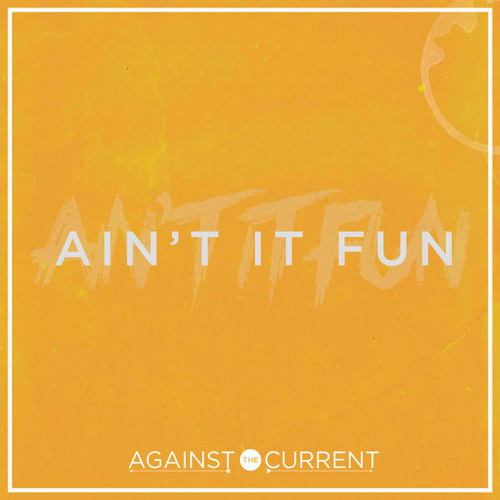 Ain't It Fun - Against The Current
