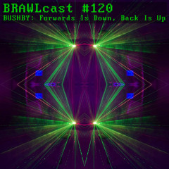 BRAWLcast #120 Bushby - Forwards Is Down, Back Is Up