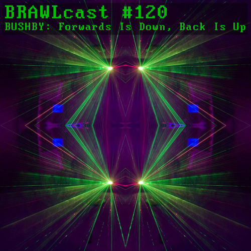 BRAWLcast #120 Bushby - Forwards Is Down, Back Is Up