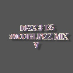DJ-ZX # 135 SMOOTH JAZZ MIX V ((FREE DOWNLOAD))