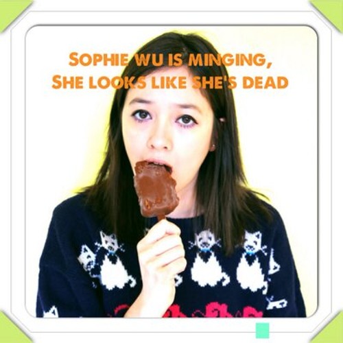 Sophie Wu is minging she looks like she's dead