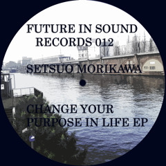 Setsuo Morikawa - Change Your Purpose In Life EP [Future In Sound Records 012]