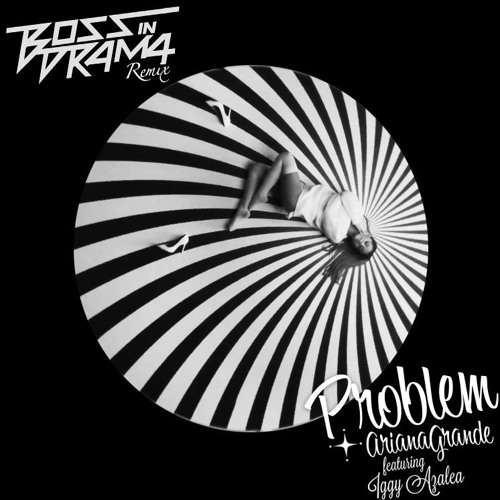 Ariana Grande - Problem (Boss In Drama Remix)