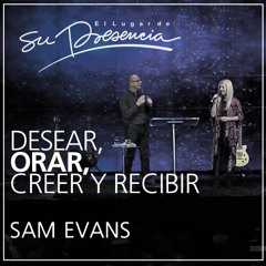 Desear, orar, creer y recibir - Sam Evans - 27 Julio 2014