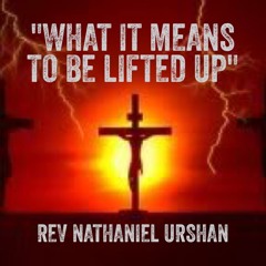 Rev Nathaniel Urshan-What It Means To Be Lifted Up
