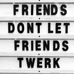 "Friends Don't Let Friends TWERK" (Mini Mix)
