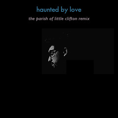 Haunted By Love (the parish of little clifton remix)