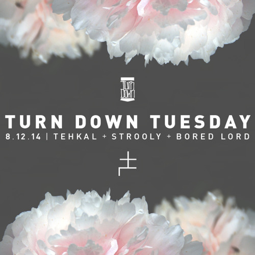 Turn Down Tuesday : 8.12.14 - TEHKAL + STROOLY + BORED LORD
