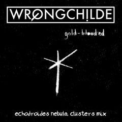 Wrongchilde - Gold Blooded (EchoDroides Nebula Clusters Mix)