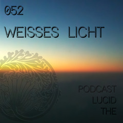 THE LUCID PODCAST 052 - WEISSES LICHT
