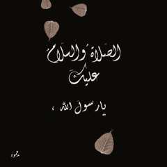 "الصلاةُ و السَلامُ عليكَ يا رسولَ الله"