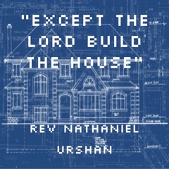 Rev Nathaniel Urshan-Except the Lord Build the House