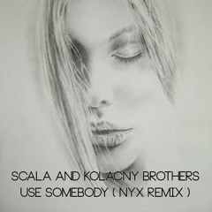 Scala & Kolacny Brothers - Use Somebody ( Nyx Remix )