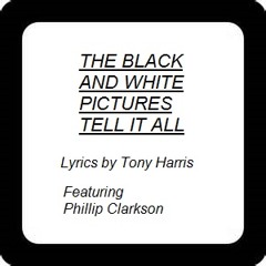 THE BLACK AND WHITE PICTURES TELL IT ALL (Lyrics by Tony - Featuring Phillip Clarkson) Original 2014