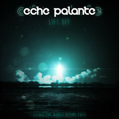 Eche Palante - Lift Off (leave The World Behind Edit)
