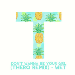 Wet - Don't Wanna Be Your Girl (Thero Remix) *EDL Exclusive*