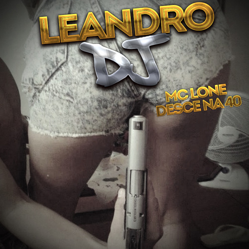 MC LONE [[[ DESCE NA 40 == DJ LEANDRO ]]]