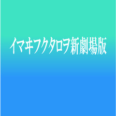 イマヰフクタロヲ新劇場版