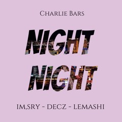 CHARLIE BARS X IM,SRY X DECZ X LEMASHI  - NIGHT NIGHT