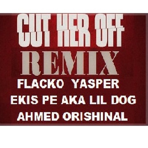 CUT HER OF REMIX - FLACKOYASPER X EKISPEAKALILDOG X AHMEDORISHINAL