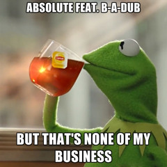 AbsoLUTE Feat. B-A-Dub & Kermit D. Frog - But That's None Of My Business (Prod. By AbsoLUTE)