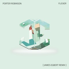 Porter Robinson - Flicker (James Egbert Remix)