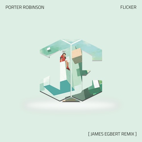 Porter Robinson - Flicker (James Egbert Remix)