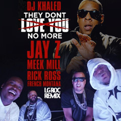 THEY DONT LOVE YOU NO MORE(LG ROC REMIX) Featuring JAY Z, RICK ROSS, MEEK MILL, FRENCH MONTANA