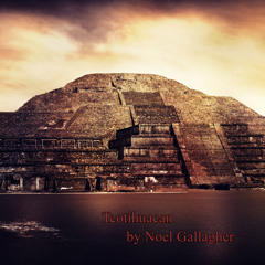 Teotihuacan by Noel Gallagher